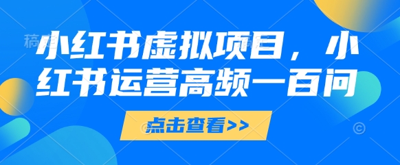 小红书虚拟项目,小红书运营高频一百问【文档】插图 小红书虚拟项目,小红书运营高频一百问【文档】