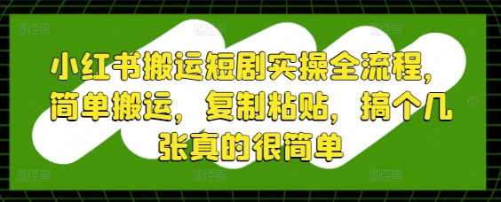 小红书搬运短剧实操全流程,简单搬运,复制粘贴,搞个几张真的很简单插图 小红书搬运短剧实操全流程,简单搬运,复制粘贴,搞个几张真的很简单