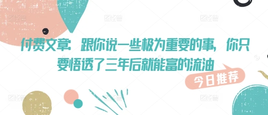 付费文章:跟你说一些极为重要的事,你只要悟透了 三年后 就能富的流油插图 付费文章:跟你说一些极为重要的事,你只要悟透了 三年后 就能富的流油