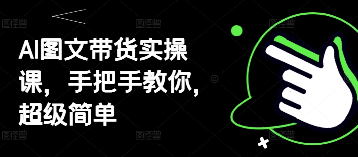 AI图文带货实操课,手把手教你,超级简单插图 AI图文带货实操课,手把手教你,超级简单