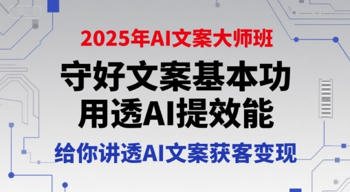2025年AI文案大师班,守好文案基本功,用透AI提效能,给你讲透AI文案获客变现插图 2025年AI文案大师班,守好文案基本功,用透AI提效能,给你讲透AI文案获客变现