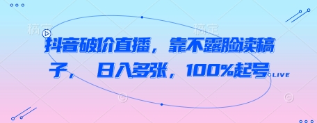 抖音破价直播,靠不露脸读稿子, 日入多张,100%起号插图 抖音破价直播,靠不露脸读稿子, 日入多张,100%起号