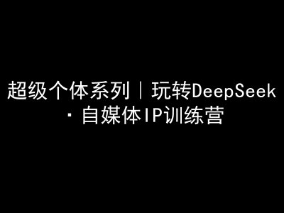 超级个体系列,玩转DeepSeek·自媒体IP训练营,deepseek教程插图 超级个体系列,玩转DeepSeek·自媒体IP训练营,deepseek教程