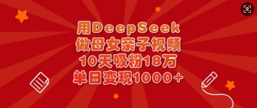 用DeepSeek做母女亲子视频,10天吸粉18万,单日变现多张插图 用DeepSeek做母女亲子视频,10天吸粉18万,单日变现多张