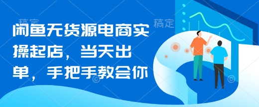 闲鱼无货源电商实操起店,当天出单,手把手教会你插图 闲鱼无货源电商实操起店,当天出单,手把手教会你