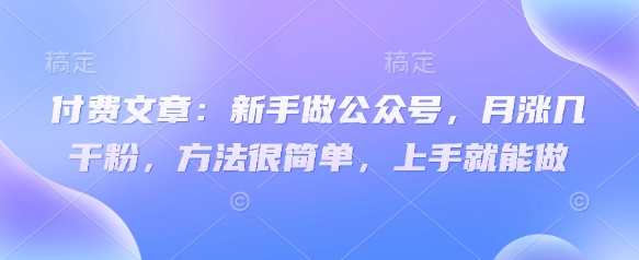 付费文章:新手做公众号,月涨几干粉,方法很简单,上手就能做插图 付费文章:新手做公众号,月涨几干粉,方法很简单,上手就能做
