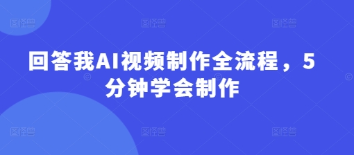 回答我AI视频制作全流程,5分钟学会制作插图 回答我AI视频制作全流程,5分钟学会制作