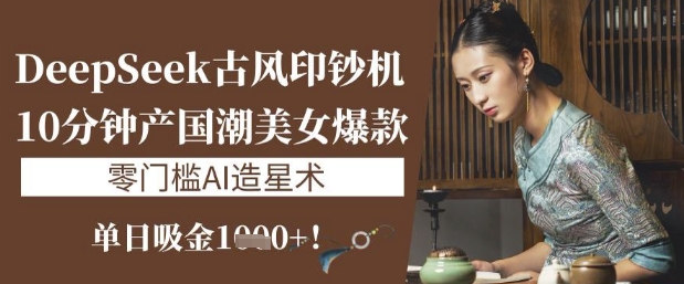 DeepSeek古风印钞机:10分钟产国潮美女爆款,单日吸金1k+,零门槛AI造星术插图 DeepSeek古风印钞机:10分钟产国潮美女爆款,单日吸金1k+,零门槛AI造星术