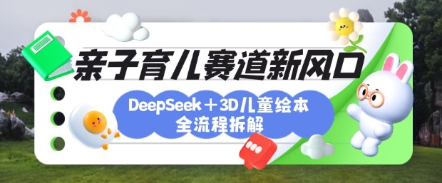 育儿赛道新风口:DeepSeek+3D绘本全流程拆解,月涨粉上W,还能培养亲子创造力插图 育儿赛道新风口:DeepSeek+3D绘本全流程拆解,月涨粉上W,还能培养亲子创造力