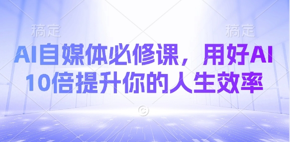 AI自媒体必修课,用好AI 10倍提升你的人生效率插图 AI自媒体必修课,用好AI 10倍提升你的人生效率