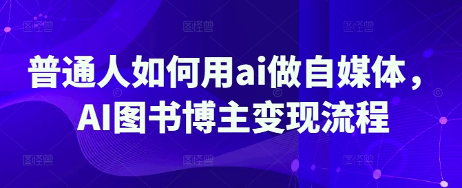 普通人如何用ai做自媒体,AI图书博主变现流程插图 普通人如何用ai做自媒体,AI图书博主变现流程