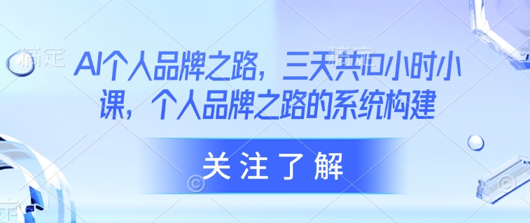 AI个人品牌之路,三天共10小时小课,个人品牌之路的系统构建插图 AI个人品牌之路,三天共10小时小课,个人品牌之路的系统构建