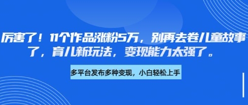厉害了,11个作品涨粉5万,别再去卷儿童故事了,育儿新玩法,变现能力太强了插图 厉害了,11个作品涨粉5万,别再去卷儿童故事了,育儿新玩法,变现能力太强了