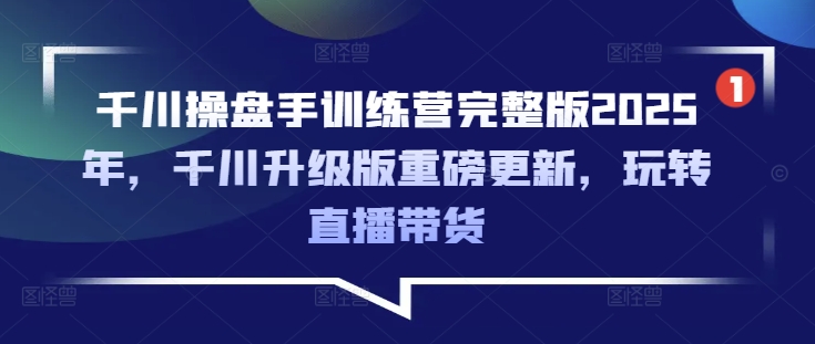 千川操盘手训练营完整版2025年,千川升级版重磅更新,玩转直播带货插图 千川操盘手训练营完整版2025年,千川升级版重磅更新,玩转直播带货