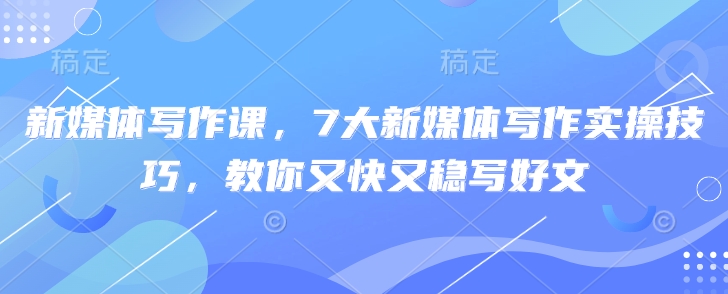 新媒体写作课,7大新媒体写作实操技巧,教你又快又稳写好文插图 新媒体写作课,7大新媒体写作实操技巧,教你又快又稳写好文