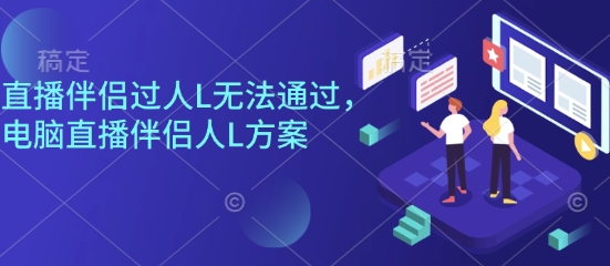 直播伴侣过人L无法通过,电脑直播伴侣人L方案,自测插图 直播伴侣过人L无法通过,电脑直播伴侣人L方案,自测
