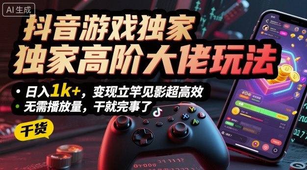 抖音游戏独家高阶大佬玩法,日入1k+,变现立竿见影超高效,无需播放量,干就完事了【揭秘】插图 抖音游戏独家高阶大佬玩法,日入1k+,变现立竿见影超高效,无需播放量,干就完事了【揭秘】
