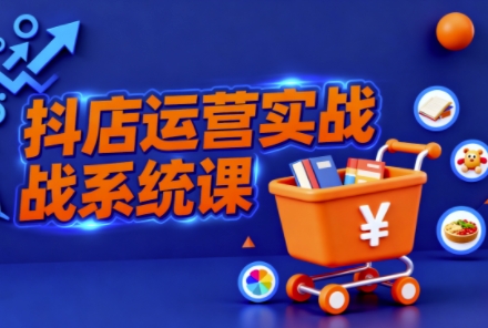 抖音小店全流程实操课,助创业者商家系统掌握抖店运营精髓插图 抖音小店全流程实操课,助创业者商家系统掌握抖店运营精髓
