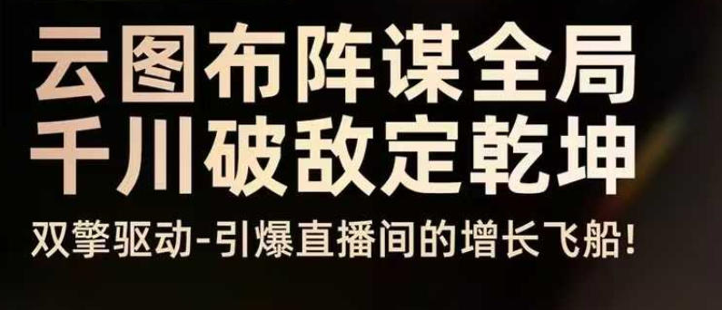 云图布阵谋全局千川破敌定乾坤,双擎驱动-引爆直播间的增长飞船,8月4日线下课插图 云图布阵谋全局千川破敌定乾坤,双擎驱动-引爆直播间的增长飞船,8月4日线下课