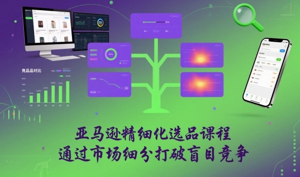 亚马逊精细化选品课程,通过市场细分打破盲目竞争插图 亚马逊精细化选品课程,通过市场细分打破盲目竞争