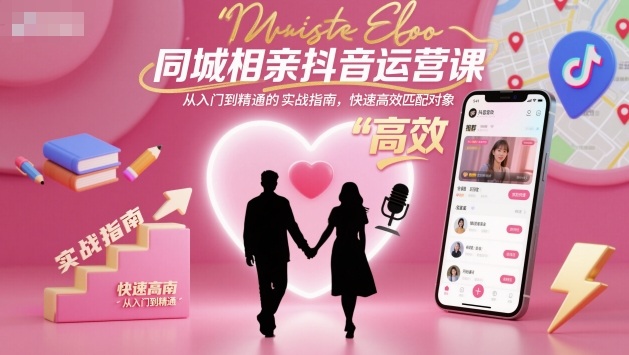 同城相亲抖音运营课,从入门到精通的实战指南,快速高效匹配对象插图 同城相亲抖音运营课,从入门到精通的实战指南,快速高效匹配对象