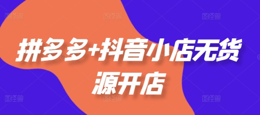 拼多多+抖音小店无货源开店,包括:选品、运营、基础、付费推广、爆款案例等(更新25年10月)插图 拼多多+抖音小店无货源开店,包括:选品、运营、基础、付费推广、爆款案例等(更新25年10月)