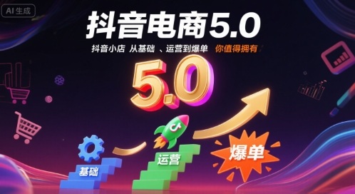 抖音电商5.0,抖音小店从基础、运营到爆单,你值得拥有(更新10月)插图 抖音电商5.0,抖音小店从基础、运营到爆单,你值得拥有(更新10月)