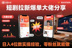 短剧拉新爆单大佬分享日入4位数实操经验，零粉丝就能做