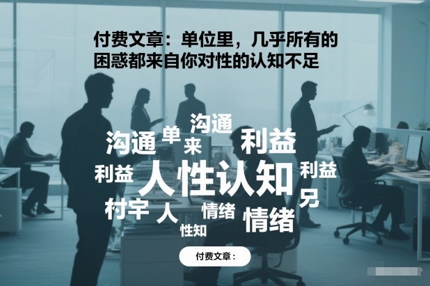 付费文章:单位里,几乎所有的困惑都来自你对人性的认知不足插图 付费文章:单位里,几乎所有的困惑都来自你对人性的认知不足