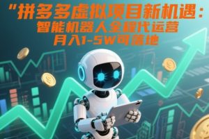 拼多多虚拟项目新机遇：智能机器人全程代运营，月入1-5W可落地