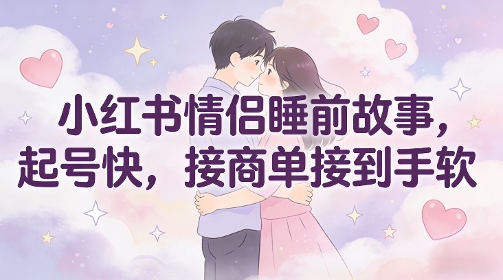 小红书情侣睡前故事,起号快,接商单接到手软插图 小红书情侣睡前故事,起号快,接商单接到手软