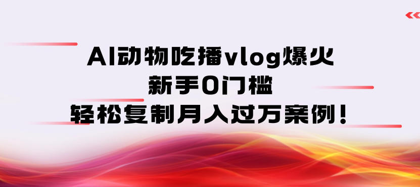 AI动物吃播vlog爆火:新手0门槛,轻松复制月入过1W案例!插图 AI动物吃播vlog爆火:新手0门槛,轻松复制月入过1W案例!