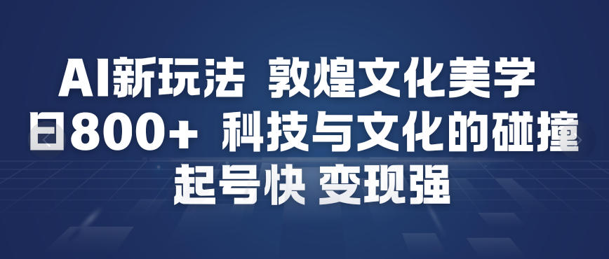 AI新玩法,敦煌文化美学,科技与文化的碰撞,起号快变现强插图 AI新玩法,敦煌文化美学,科技与文化的碰撞,起号快变现强