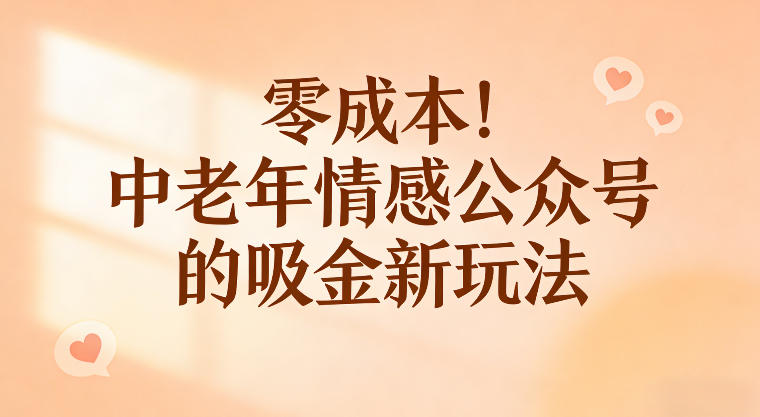 零成本!中老年情感公众号的吸金新玩法,跟着这套玩法走,新手也能快速起号插图 零成本!中老年情感公众号的吸金新玩法,跟着这套玩法走,新手也能快速起号