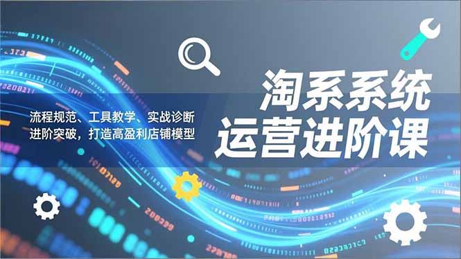 淘系系统运营进阶课2.0,流程规范、工具教学、实战诊断,进阶突破,打造高盈利店铺模型插图 淘系系统运营进阶课2.0,流程规范、工具教学、实战诊断,进阶突破,打造高盈利店铺模型插图