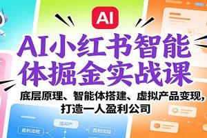 AI小红书智能体掘金实战课：智能体搭建、虚拟产品变现，打造一人盈利公司