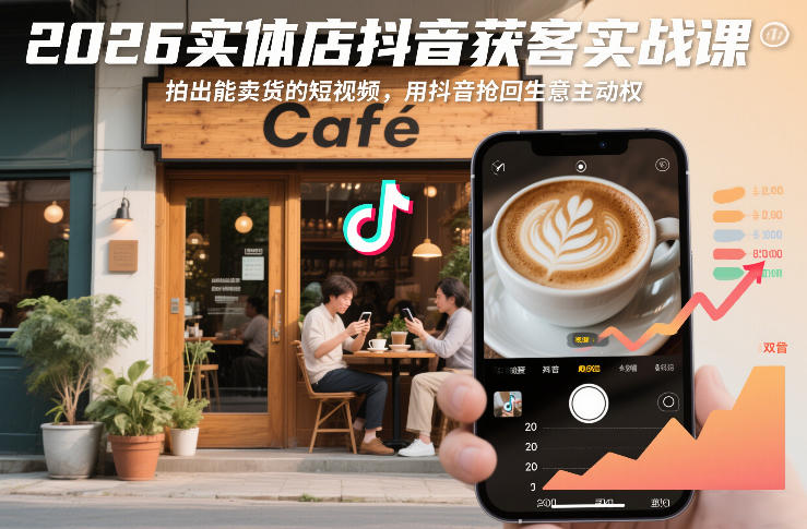 2026实体店抖音获客实战课,拍出能卖货的短视频,用抖音抢回生意主动权插图 2026实体店抖音获客实战课,拍出能卖货的短视频,用抖音抢回生意主动权