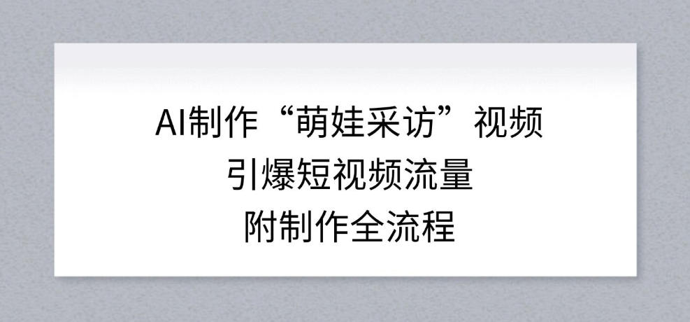 AI制作“萌娃采访”视频,引爆短视频流量,附制作全流程插图 AI制作“萌娃采访”视频,引爆短视频流量,附制作全流程