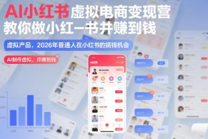 AI小红书虚拟电商变现营，教你做小红书并賺到钱，虚拟产品，2026年普通人在小红书的搞钱机会