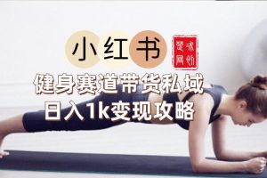 副业项目拆解：小红书健身赛道带货私域变现月入3W+落地教程