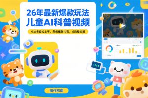 26年最新爆款玩法，儿童AI科普视频，小白请轻松上手，条条爆款内容，全流程实操