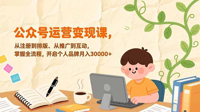 公众号运营变现课,从注册到排版、从推广到互动,掌握全流程,开启个人品牌月入30000+插图 公众号运营变现课,从注册到排版、从推广到互动,掌握全流程,开启个人品牌月入30000+插图