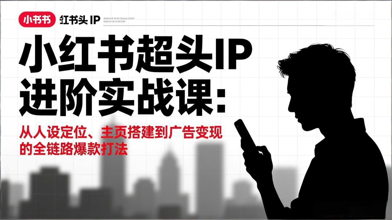 小红书超头IP进阶实战课:从人设定位、主页搭建到广告变现的全链路爆款打法插图 小红书超头IP进阶实战课:从人设定位、主页搭建到广告变现的全链路爆款打法插图