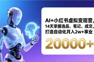 AI+小红书虚拟变现营，14天掌握选品、笔记、成交，打造自动化月入2w+事业