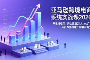 亚马逊跨境电商系统实战课2026：从思维框架、安全选品到Listing广告，步步为营构建长期盈利能力