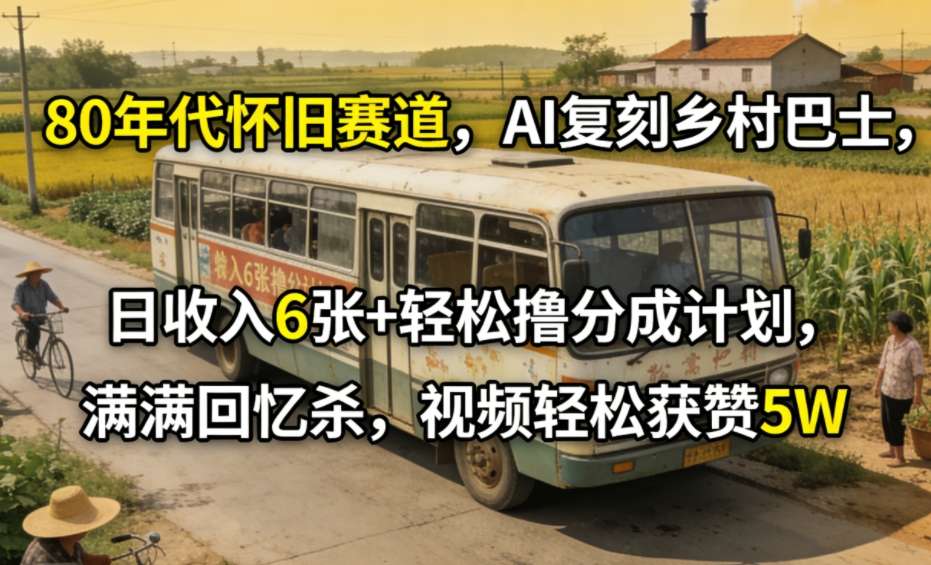 80年代怀旧赛道,AI复刻乡村巴士,日收入6张+轻松撸分成计划,满满回忆杀,视频轻松获赞5W插图 80年代怀旧赛道,AI复刻乡村巴士,日收入6张+轻松撸分成计划,满满回忆杀,视频轻松获赞5W