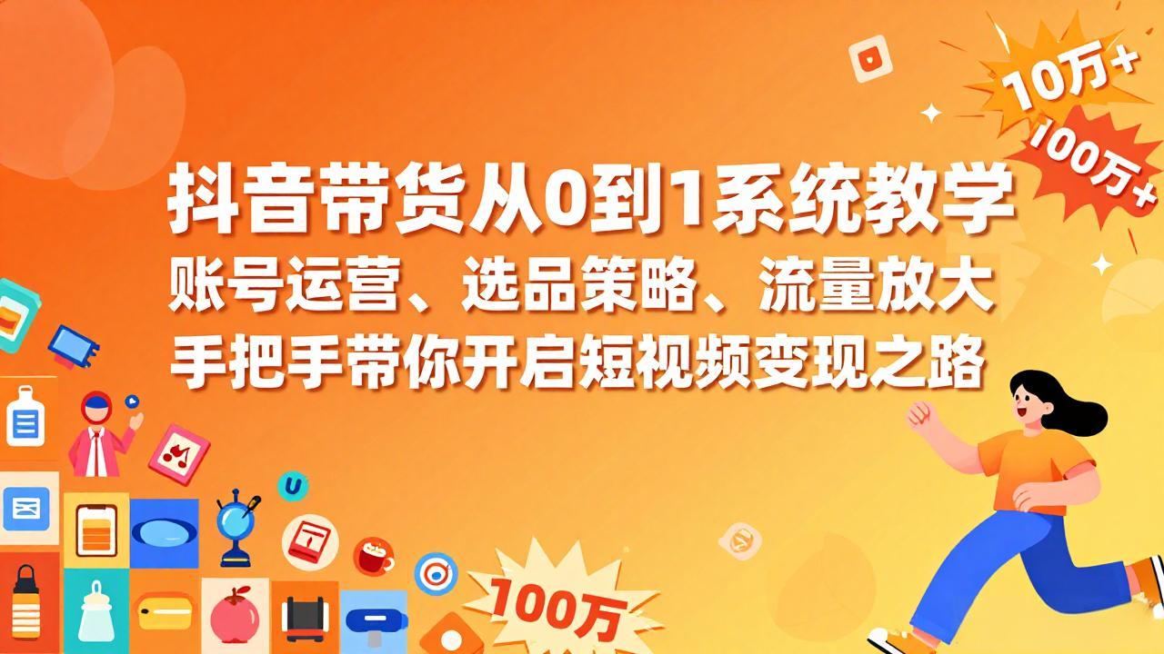 抖音带货从0到1系统教学,账号运营、选品策略、流量放大,手把手带你开启短视频变现之路插图 抖音带货从0到1系统教学,账号运营、选品策略、流量放大,手把手带你开启短视频变现之路插图