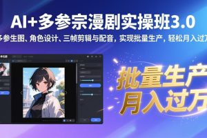 AI+多参宗漫剧实操班3.0：多参生图、角色设计、三帧剪辑与配音，实现批量生产，轻松月入过万