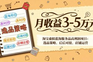 淘宝虚拟蓝海服务品高利润项目：选品策略、后端对接、店铺运营，月收益可达3-5万元