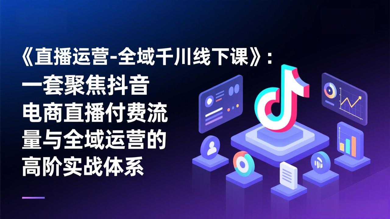 《直播运营-全域千川线下课》:一套聚焦抖音电商直播付费流量与全域运营的高阶实战体系插图 《直播运营-全域千川线下课》:一套聚焦抖音电商直播付费流量与全域运营的高阶实战体系插图